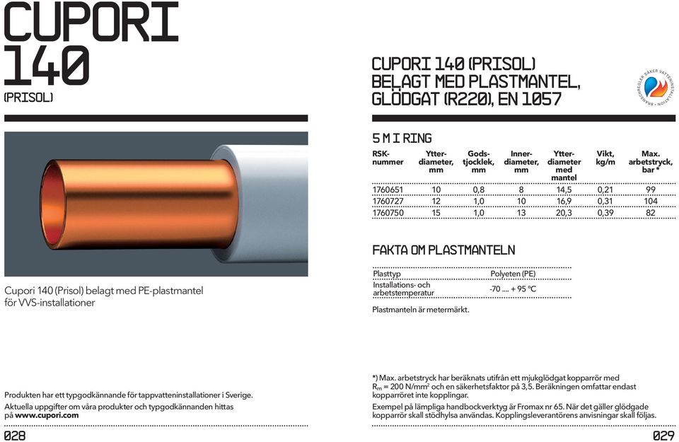 VVS-installationer Plasttyp Installations- och arbetstemperatur Plastmanteln är metermärkt. Polyeten (PE) -70... + 95 C Produkten har ett typgodkännande för tappvatteninstallationer i Sverige.