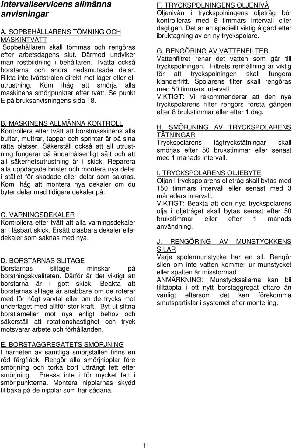 Se punkt E på bruksanvisningens sida 18. B. MASKINENS ALLMÄNNA KONTROLL Kontrollera efter tvätt att borstmaskinens alla bultar, muttrar, tappar och sprintar är på sina rätta platser.