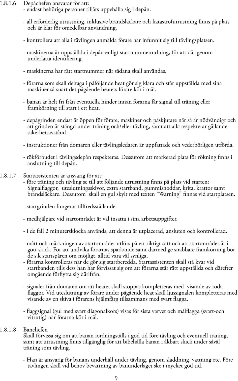 - kontrollera att alla i tävlingen anmälda förare har infunnit sig till tävlingsplatsen. - maskinerna är uppställda i depån enligt startnummerordning, för att därigenom underlätta identifiering.