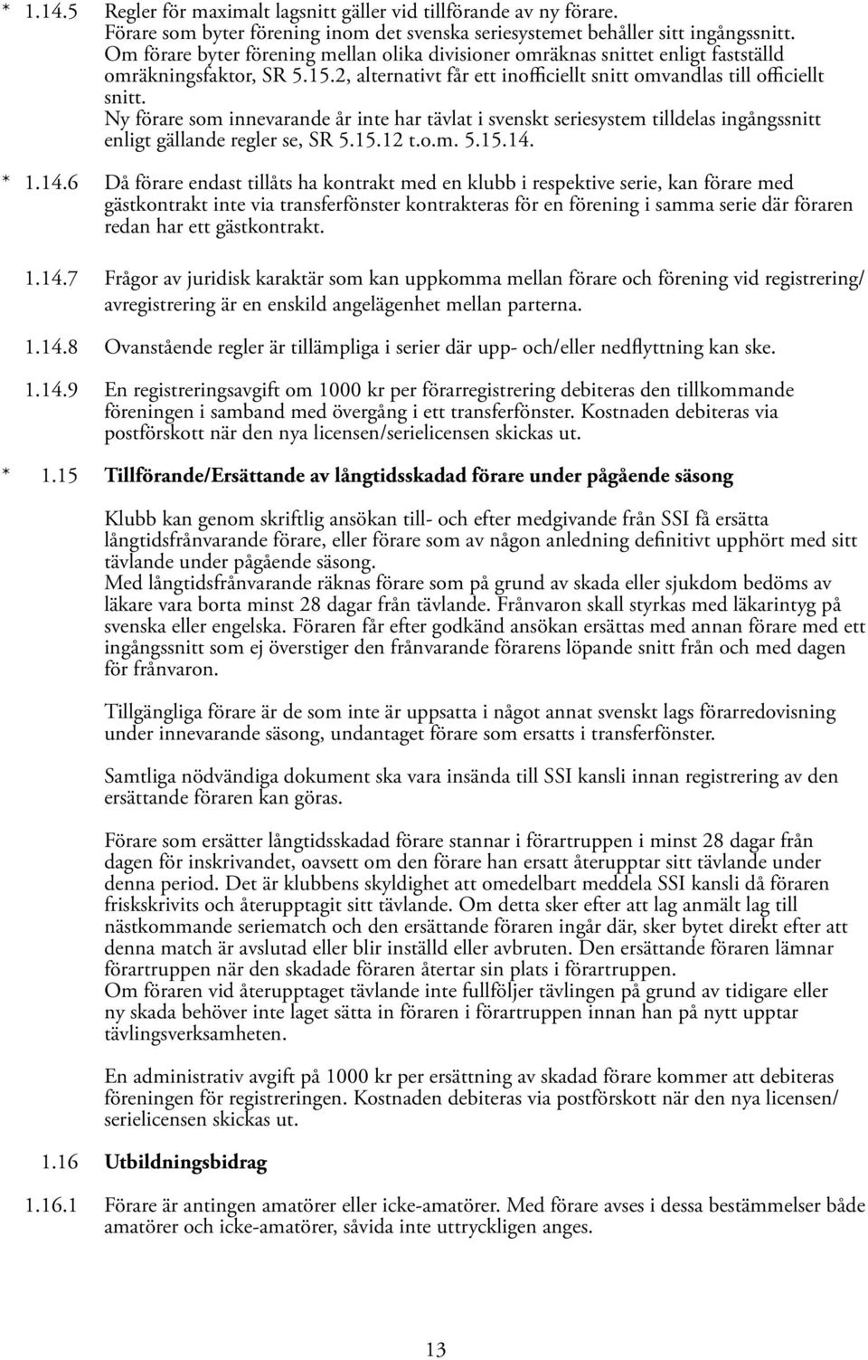 Ny förare som innevarande år inte har tävlat i svenskt seriesystem tilldelas ingångssnitt enligt gällande regler se, SR 5.15.12 t.o.m. 5.15.14.