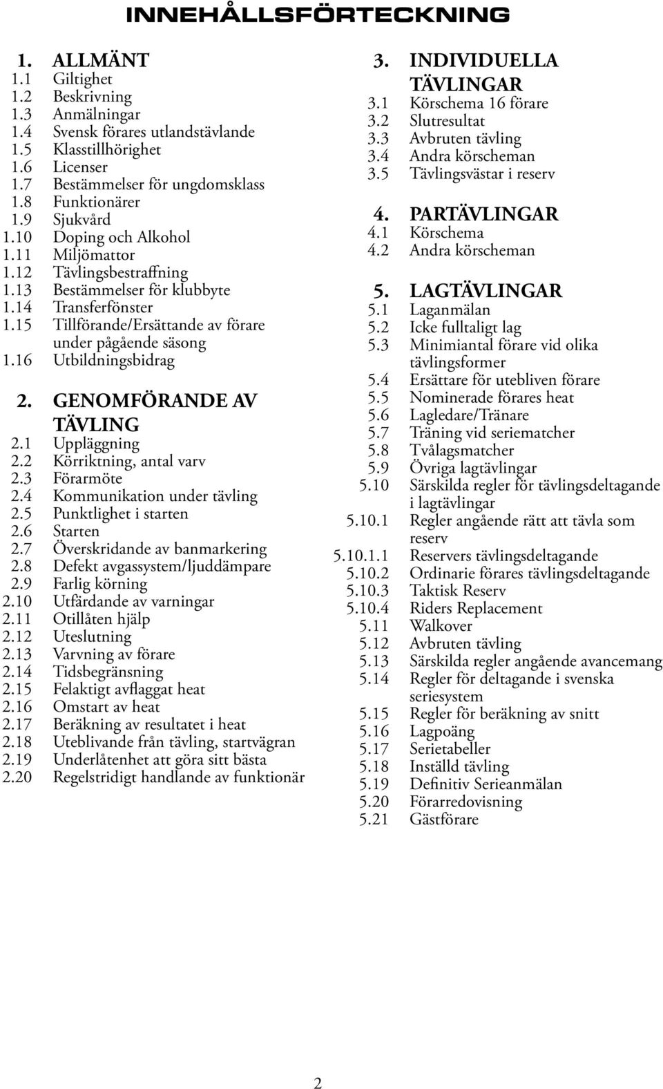 15 Tillförande/Ersättande av förare under pågående säsong 1.16 Utbildningsbidrag 2. GENOMFÖRANDE AV TÄVLING 2.1 Uppläggning 2.2 Körriktning, antal varv 2.3 Förarmöte 2.4 Kommunikation under tävling 2.