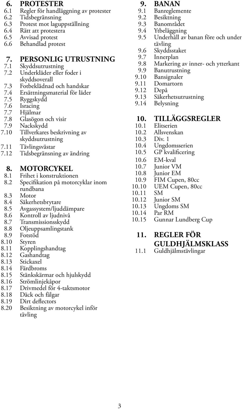 9 Nackskydd 7.10 Tillverkares beskrivning av skyddsutrustning 7.11 Tävlingsvästar 7.12 Tidsbegränsning av ändring 8. MOTORCYKEL 8.1 Frihet i konstruktionen 8.