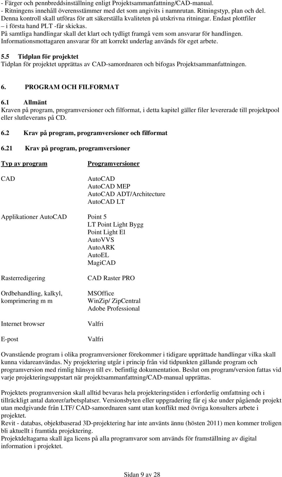 På samtliga handlingar skall det klart och tydligt framgå vem som ansvarar för handlingen. Informationsmottagaren ansvarar för att korrekt underlag används för eget arbete. 5.