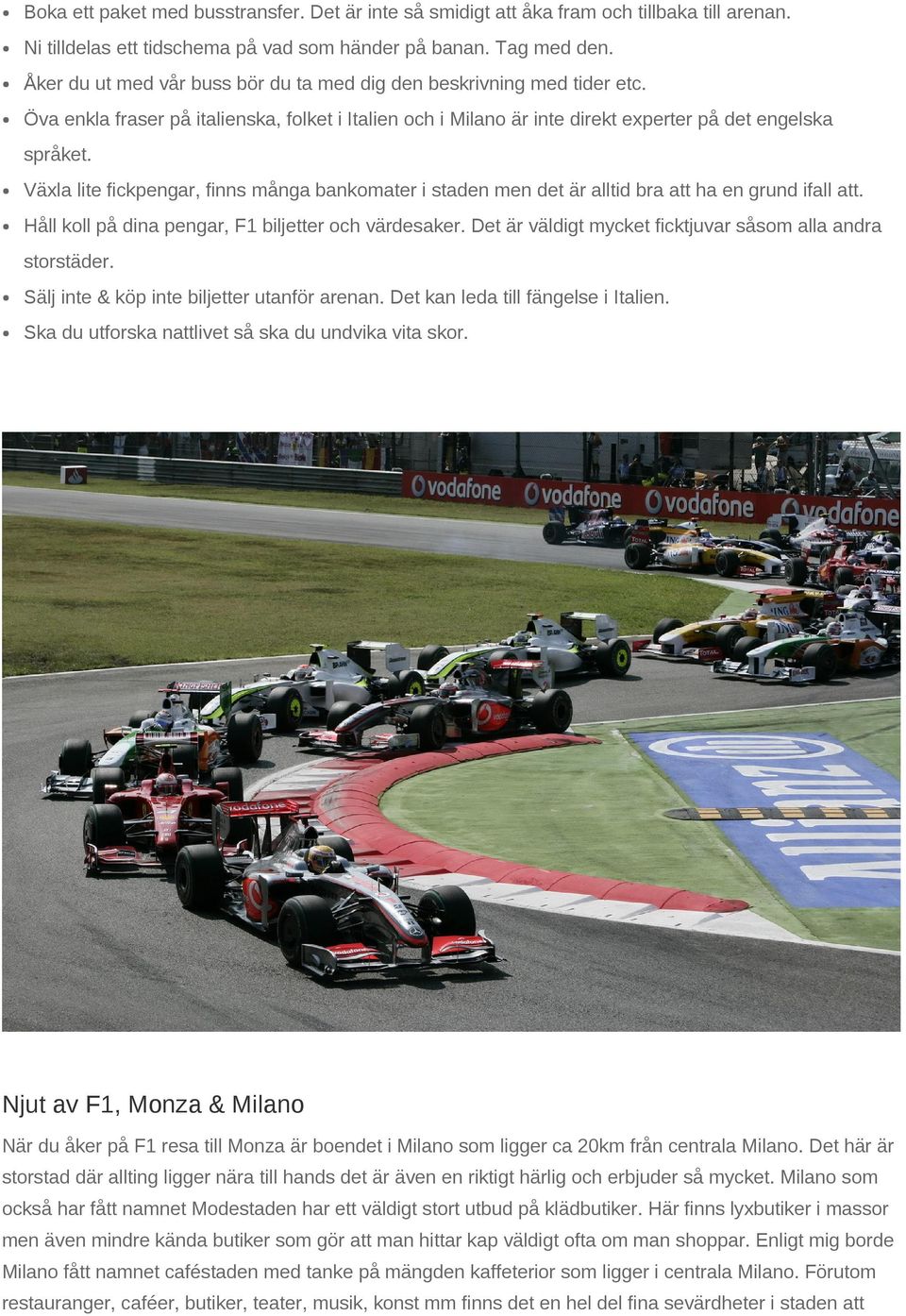 Växla lite fickpengar, finns många bankomater i staden men det är alltid bra att ha en grund ifall att. Håll koll på dina pengar, F1 biljetter och värdesaker.