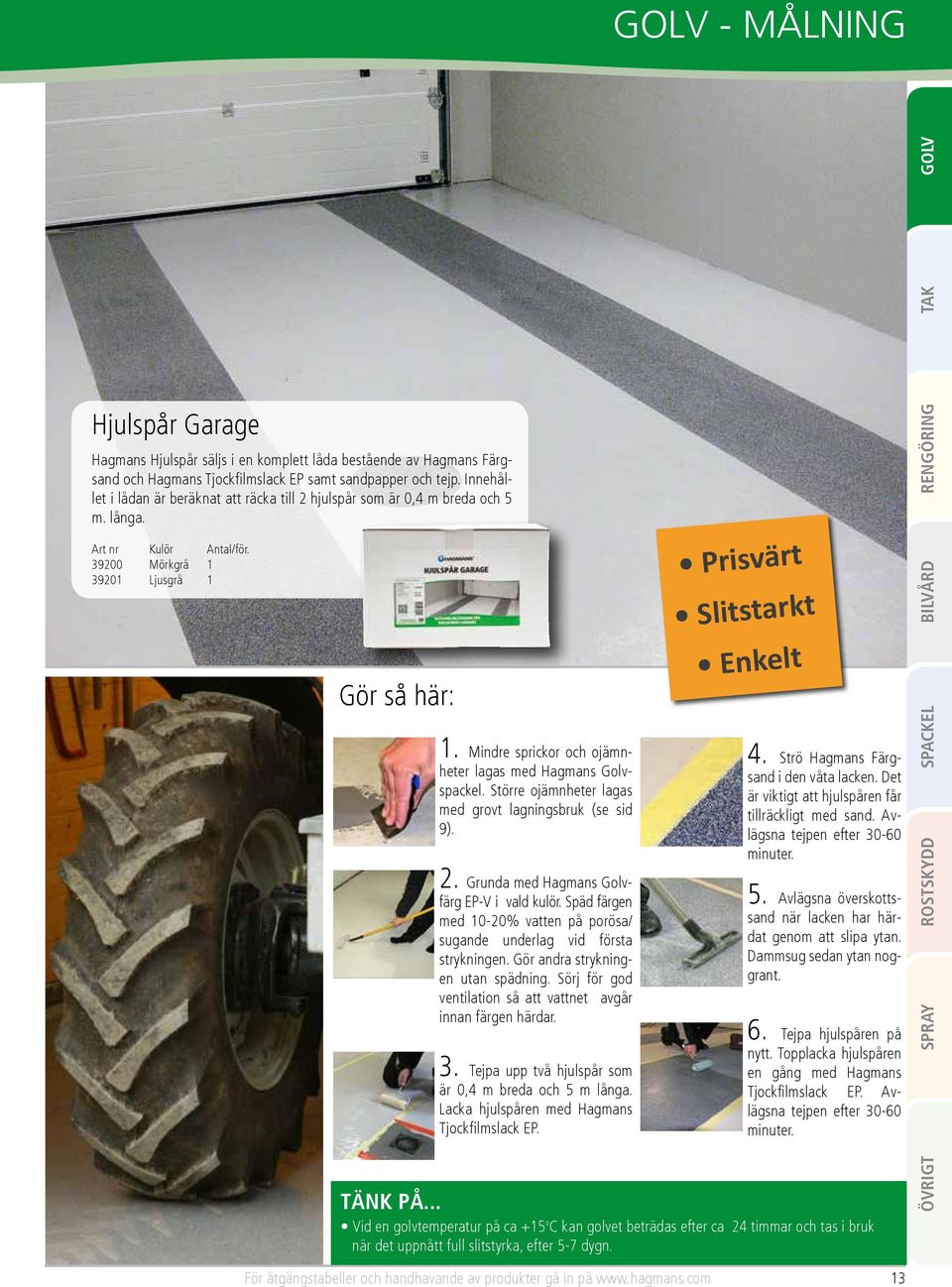 Mindre sprickor och ojämnheter lagas med Hagmans Golvspackel. Större ojämnheter lagas med grovt lagningsbruk (se sid 9). 2. Grunda med Hagmans Golvfärg EP-V i vald kulör.
