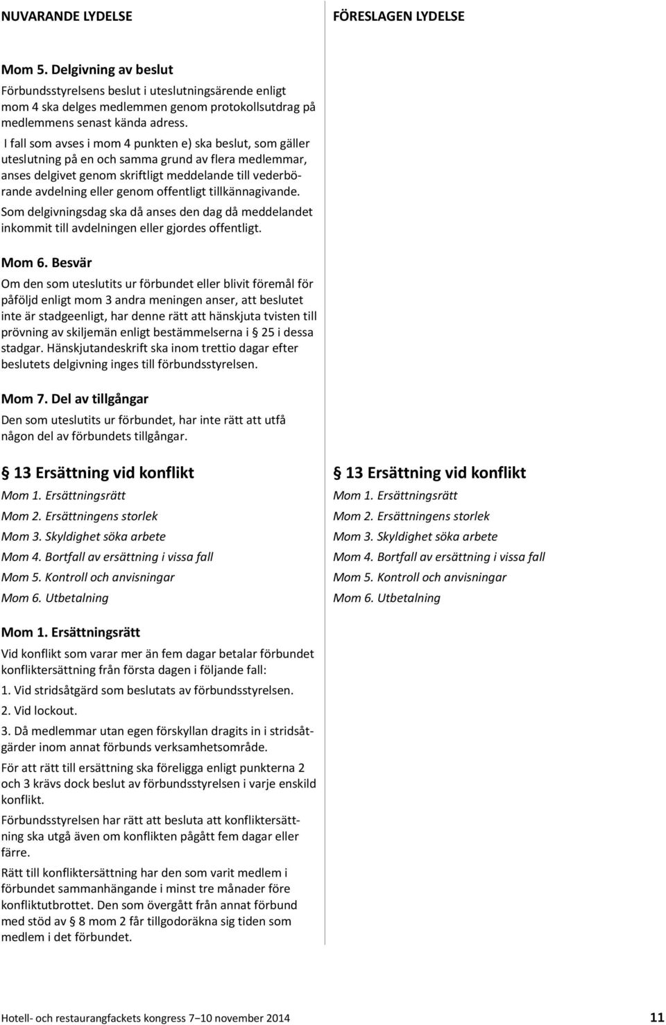 I fall som avses i mom 4 punkten e) ska beslut, som gäller uteslutning på en och samma grund av flera medlemmar, anses delgivet genom skriftligt meddelande till vederbörande avdelning eller genom