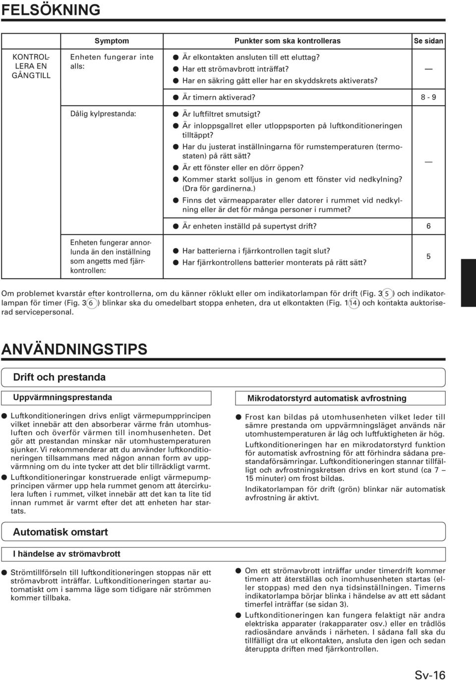 Har du justerat inställningarna för rumstemperaturen (termostaten) på rätt sätt? Är ett fönster eller en dörr öppen? Kommer starkt solljus in genom ett fönster vid nedkylning? (Dra för gardinerna.