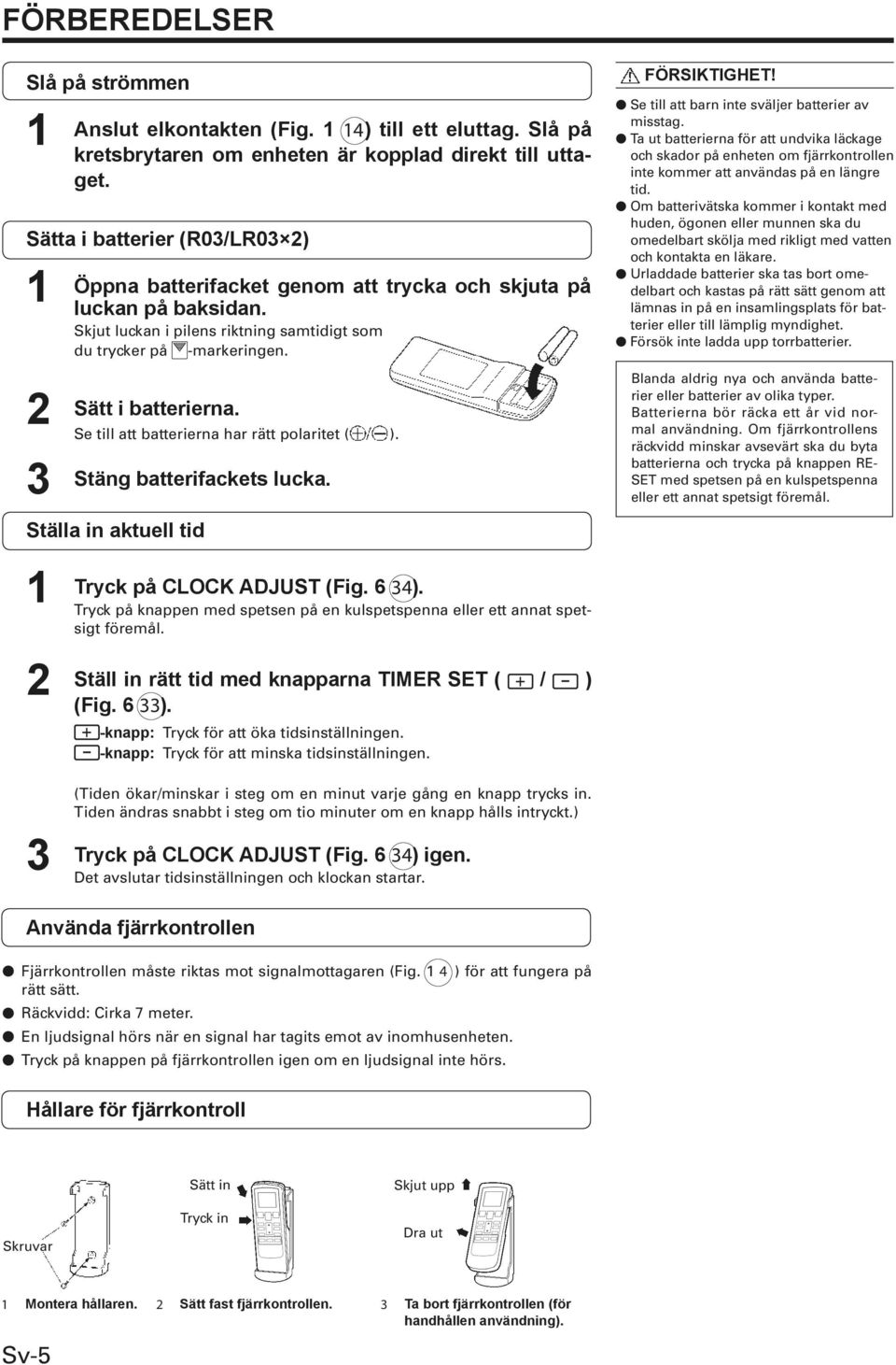 Om batterivätska kommer i kontakt med huden, ögonen eller munnen ska du omedelbart skölja med rikligt med vatten och kontakta en läkare.