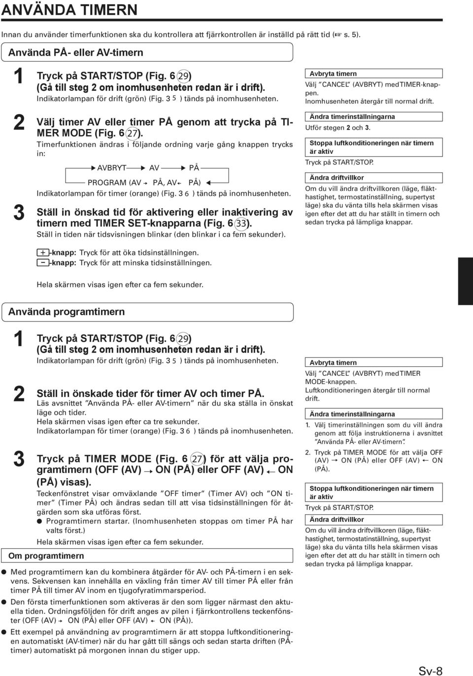 33 Ställ in tiden när tidsvisningen blinkar (den blinkar i ca fem sekunder). Välj CANCEL (AVBRYT) med TIMER-knappen. Inomhusenheten återgår till normal drift. Utför stegen och. Tryck på START/STOP.