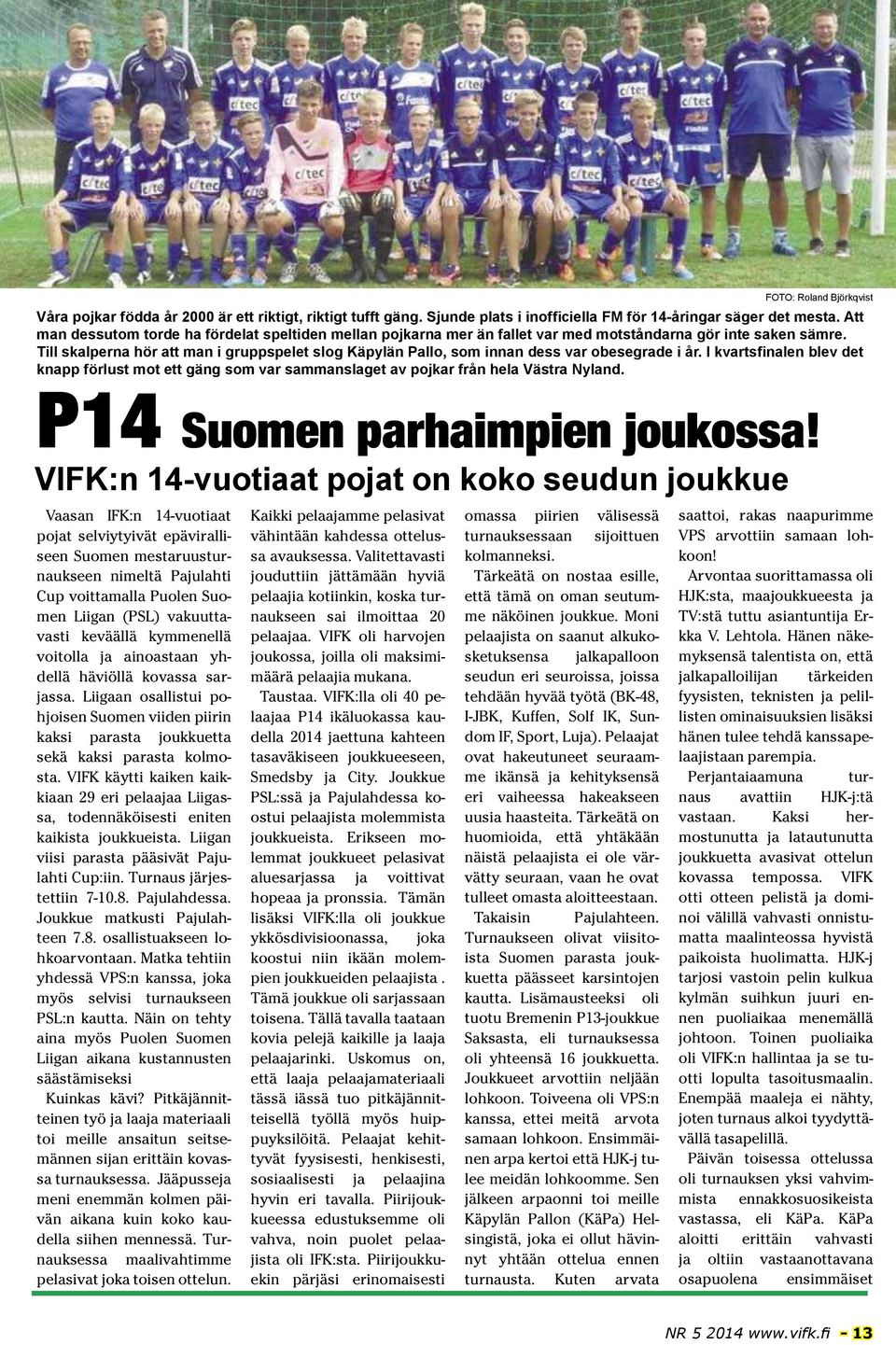 vakuuttavasti keväällä kymmenellä voitolla ja ainoastaan yhdellä häviöllä kovassa sarjassa. Liigaan osallistui pohjoisen Suomen viiden piirin kaksi parasta joukkuetta sekä kaksi parasta kolmosta.