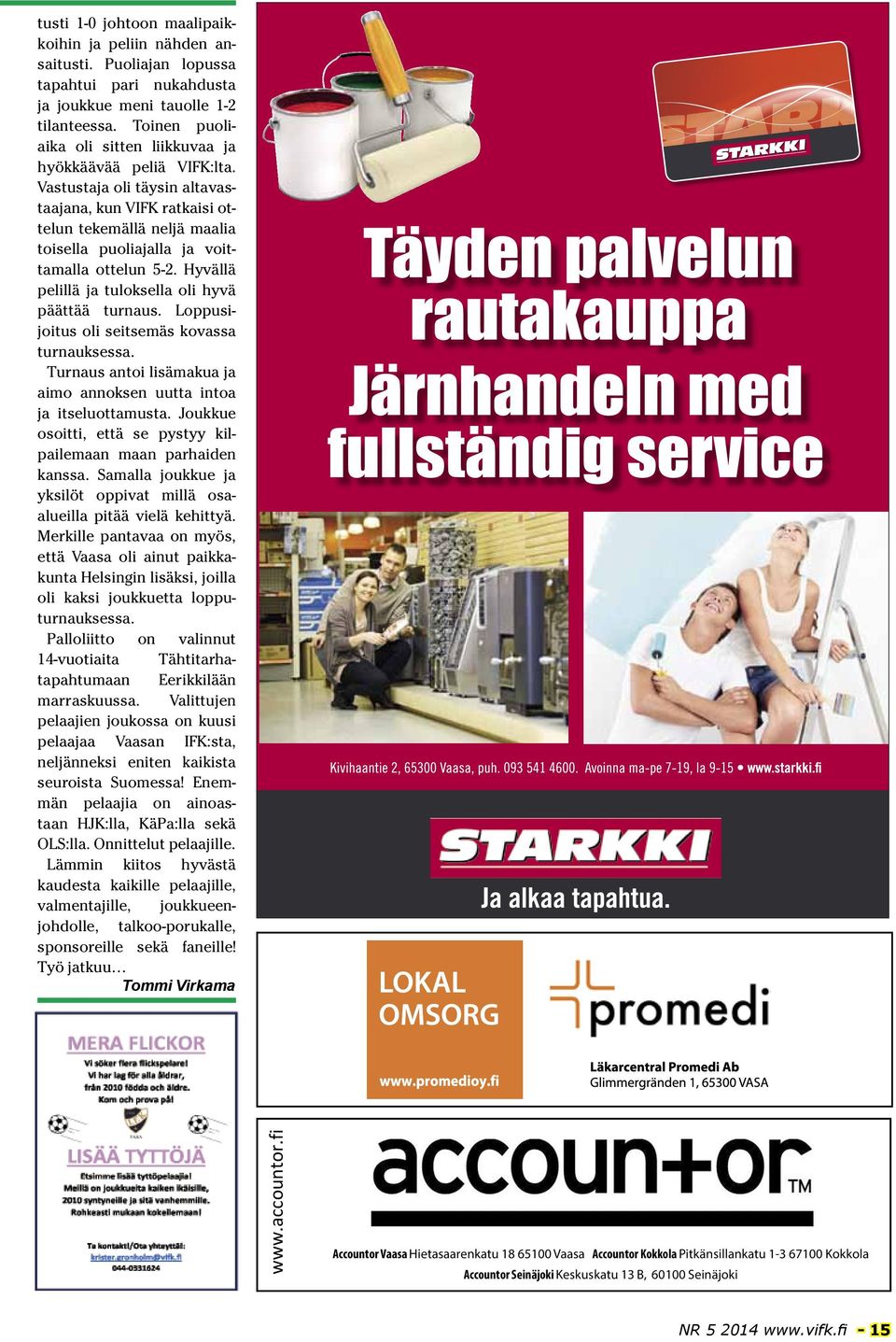 Vastustaja oli täysin altavastaajana, kun VIFK ratkaisi ottelun tekemällä neljä maalia toisella puoliajalla ja voittamalla ottelun 5-2. Hyvällä pelillä ja tuloksella oli hyvä päättää turnaus.
