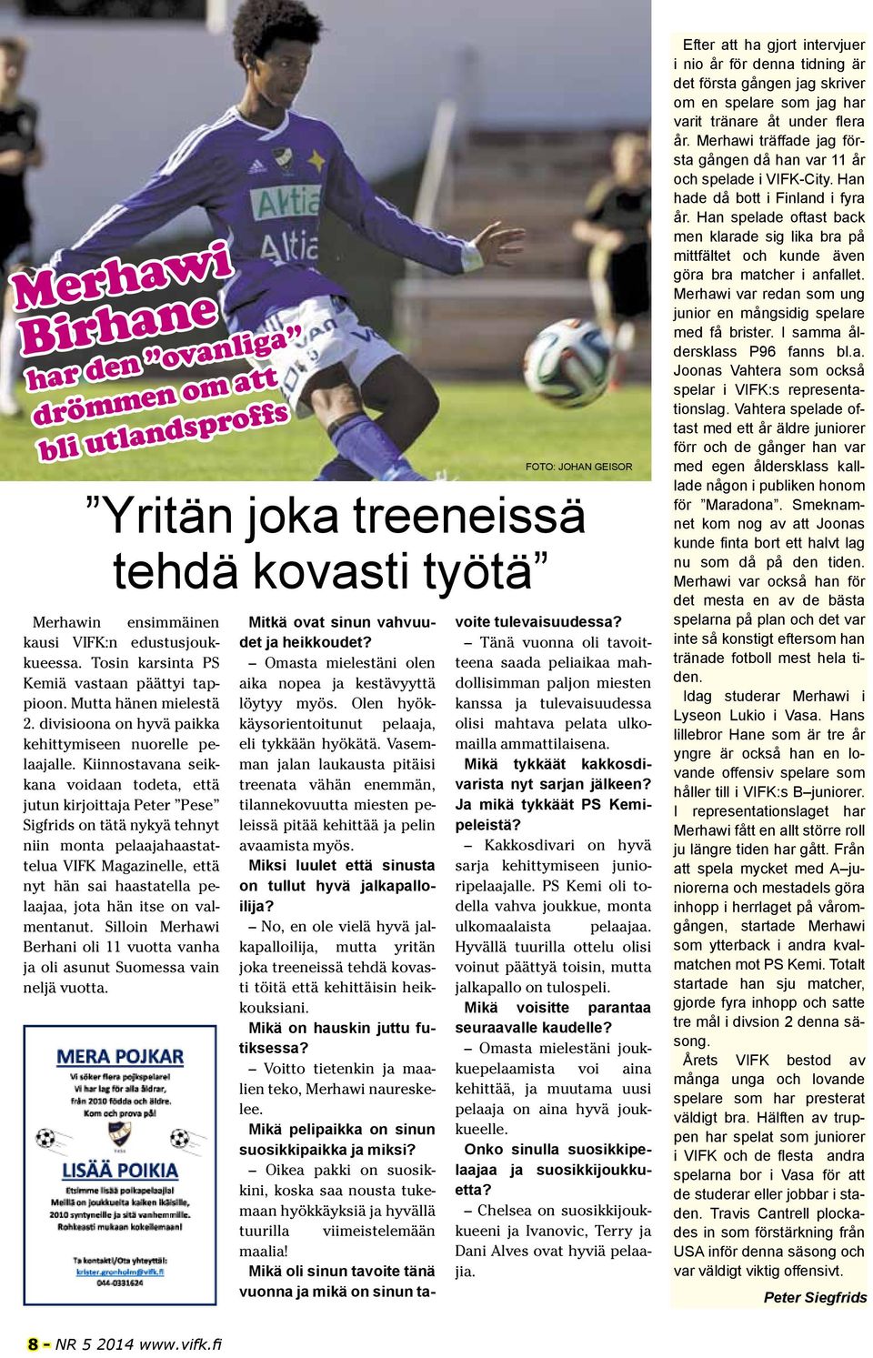 Kiinnostavana seikkana voidaan todeta, että jutun kirjoittaja Peter Pese Sigfrids on tätä nykyä tehnyt niin monta pelaajahaastattelua VIFK Magazinelle, että nyt hän sai haastatella pelaajaa, jota hän
