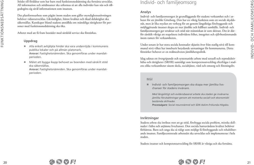 Det plattformsarbete som pågått inom staden som gäller myndighetsutövningen behöver vidareutvecklas. Likvärdighet, bättre kvalitet och ökad delaktighet ska säkerställas.