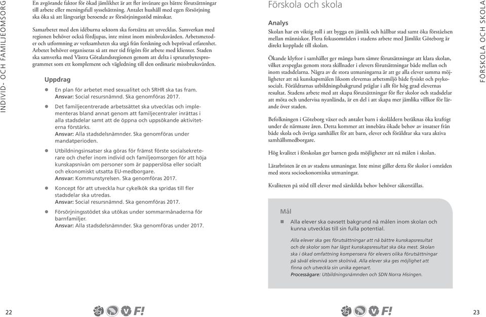 Samverkan med regionen behöver också fördjupas, inte minst inom missbruksvården. Arbetsmetoder och utformning av verksamheten ska utgå från forskning och beprövad erfarenhet.