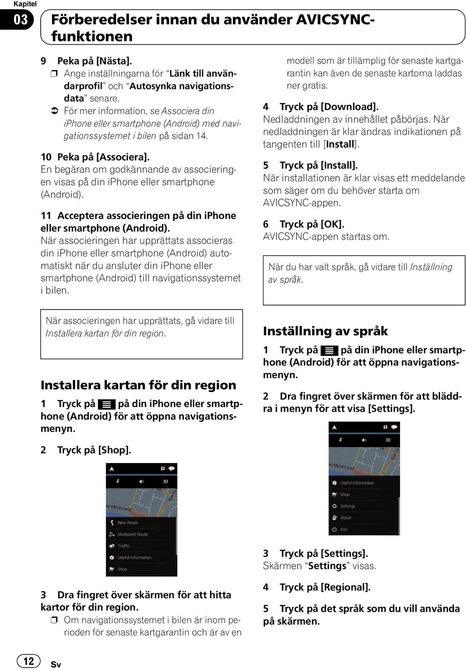 En begäran om godkännande av associeringen visas på din iphone eller smartphone (Android). 11 Acceptera associeringen på din iphone eller smartphone (Android).