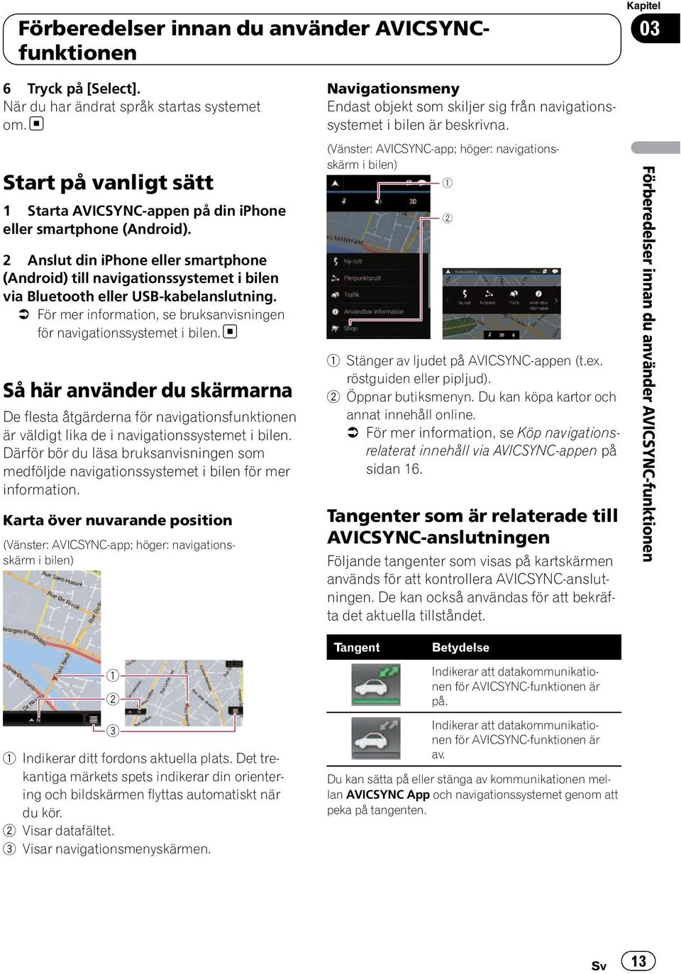 2 Anslut din iphone eller smartphone (Android) till navigationssystemet i bilen via Bluetooth eller USB-kabelanslutning.