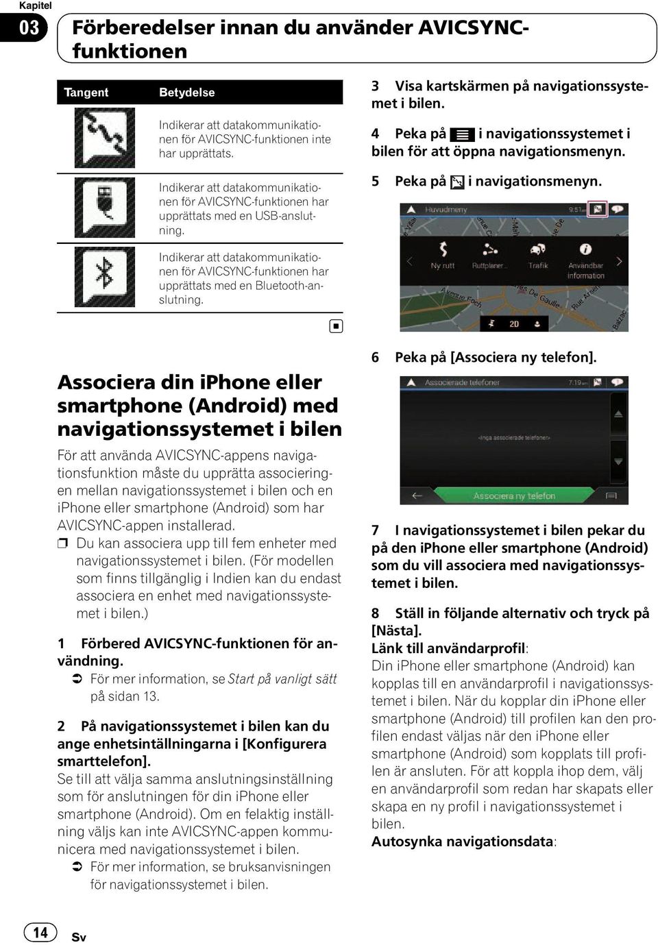 3 Visa kartskärmen på navigationssystemet 4 Peka på i navigationssystemet i bilen för att öppna navigationsmenyn. 5 Peka på i navigationsmenyn.