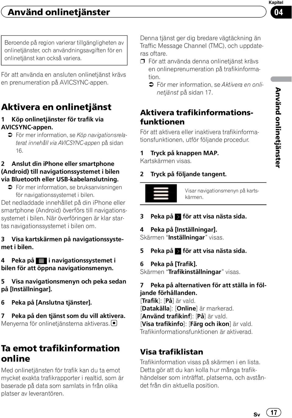 = För mer information, se Köp navigationsrelaterat innehåll via AVICSYNC-appen på sidan 16.