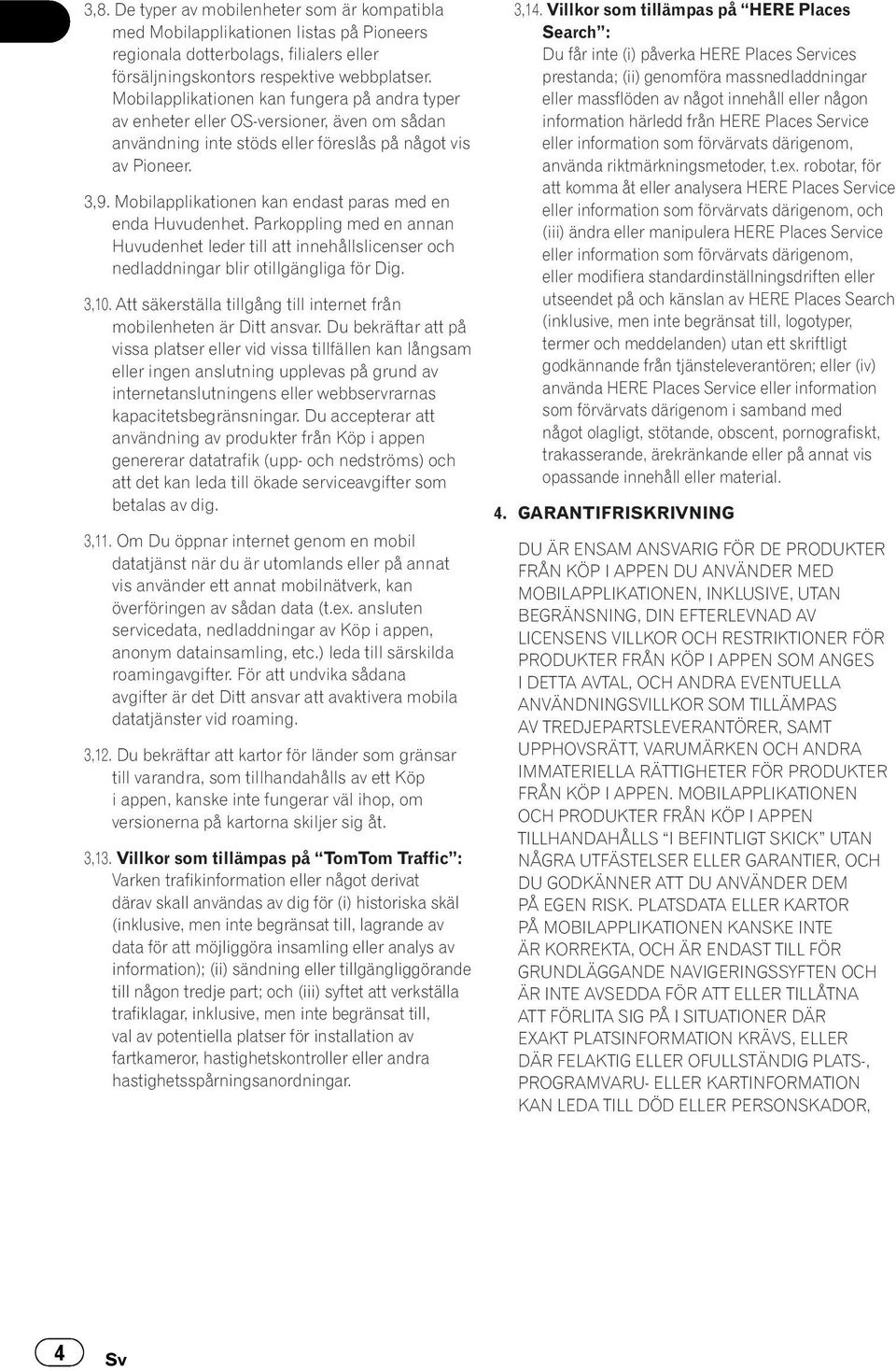 Mobilapplikationen kan endast paras med en enda Huvudenhet. Parkoppling med en annan Huvudenhet leder till att innehållslicenser och nedladdningar blir otillgängliga för Dig. 3,10.