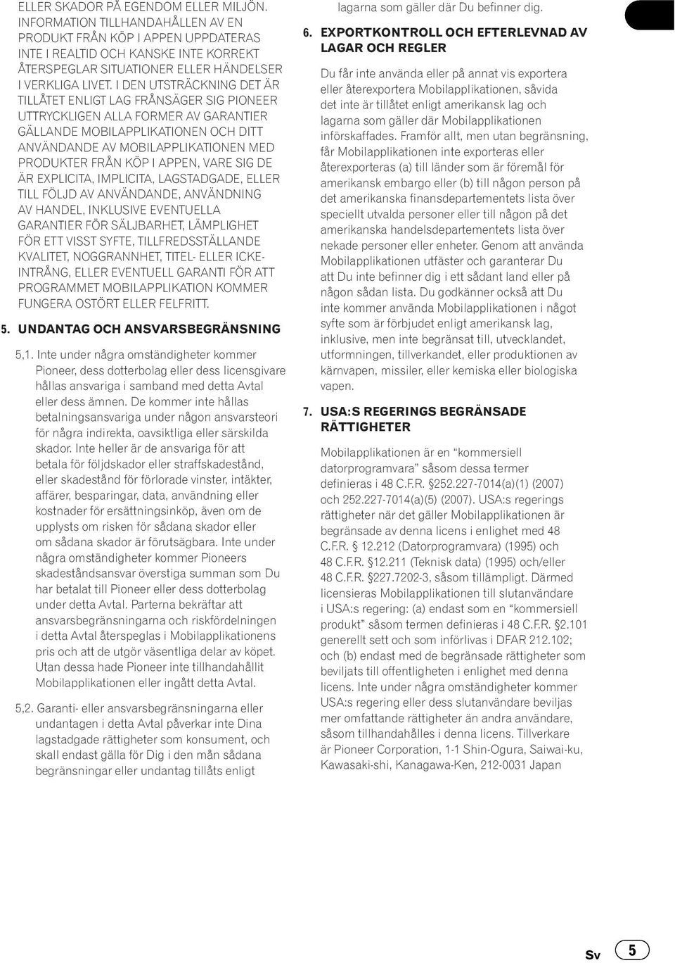 I DEN UTSTRÄCKNING DET ÄR TILLÅTET ENLIGT LAG FRÅNSÄGER SIG PIONEER UTTRYCKLIGEN ALLA FORMER AV GARANTIER GÄLLANDE MOBILAPPLIKATIONEN OCH DITT ANVÄNDANDE AV MOBILAPPLIKATIONEN MED PRODUKTER FRÅN KÖP