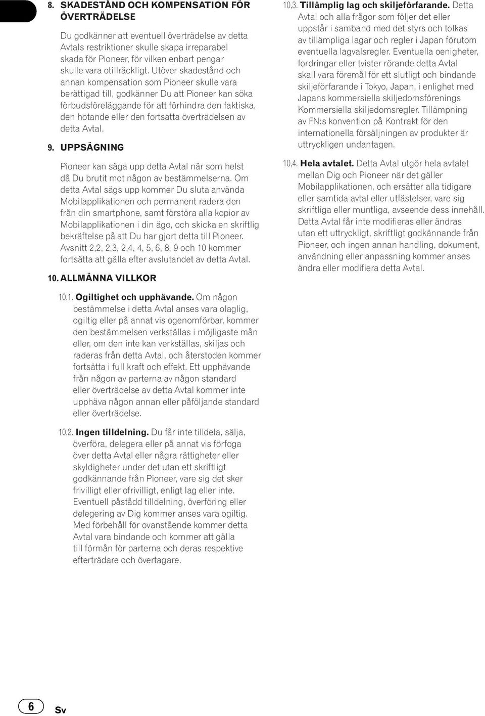Utöver skadestånd och annan kompensation som Pioneer skulle vara berättigad till, godkänner Du att Pioneer kan söka förbudsföreläggande för att förhindra den faktiska, den hotande eller den fortsatta