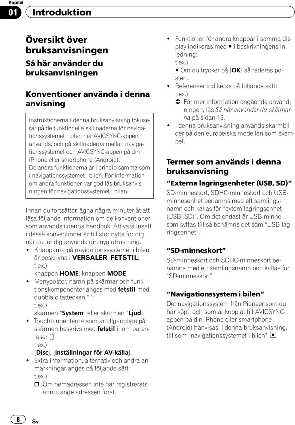 De andra funktionerna är i princip samma som i navigationssystemet För information om andra funktioner, var god läs bruksanvisningen för navigationssystemet Innan du fortsätter, ägna några minuter åt