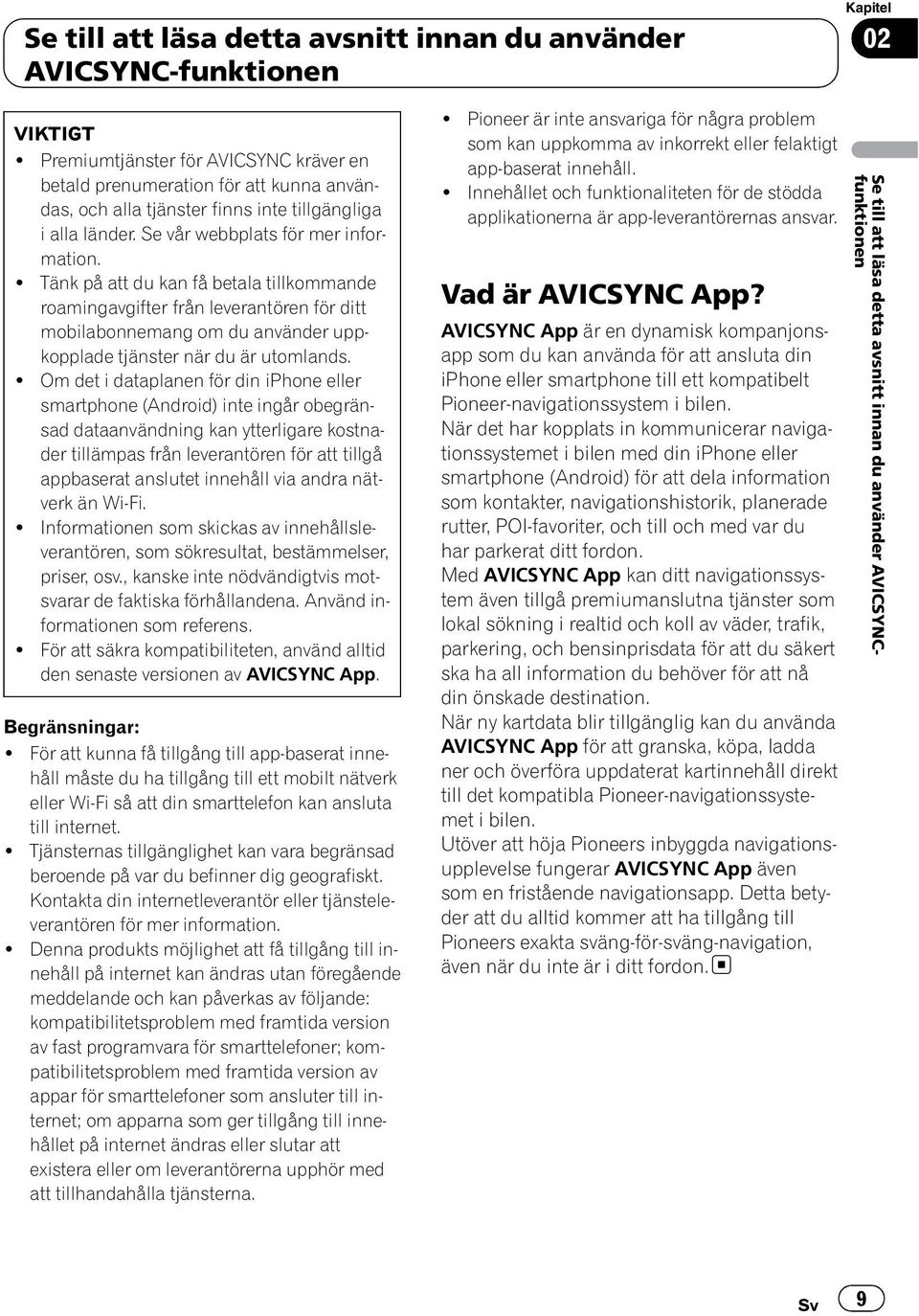 ! Tänk på att du kan få betala tillkommande roamingavgifter från leverantören för ditt mobilabonnemang om du använder uppkopplade tjänster när du är utomlands.