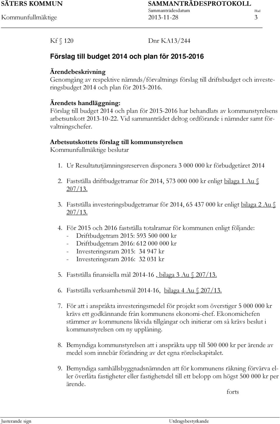Vid sammanträdet deltog ordförande i nämnder samt förvaltningschefer. Arbetsutskottets förslag till kommunstyrelsen Kommunfullmäktige beslutar 1.