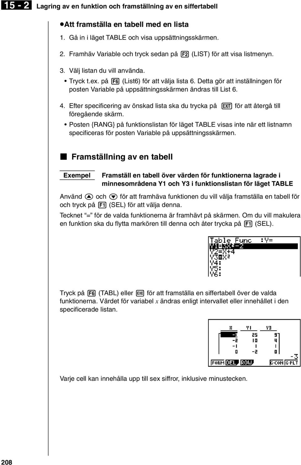 Detta gör att inställningen för posten Variable på uppsättningsskärmen ändras till List 6. 4. Efter specificering av önskad lista ska du trycka på J för att återgå till föregående skärm.