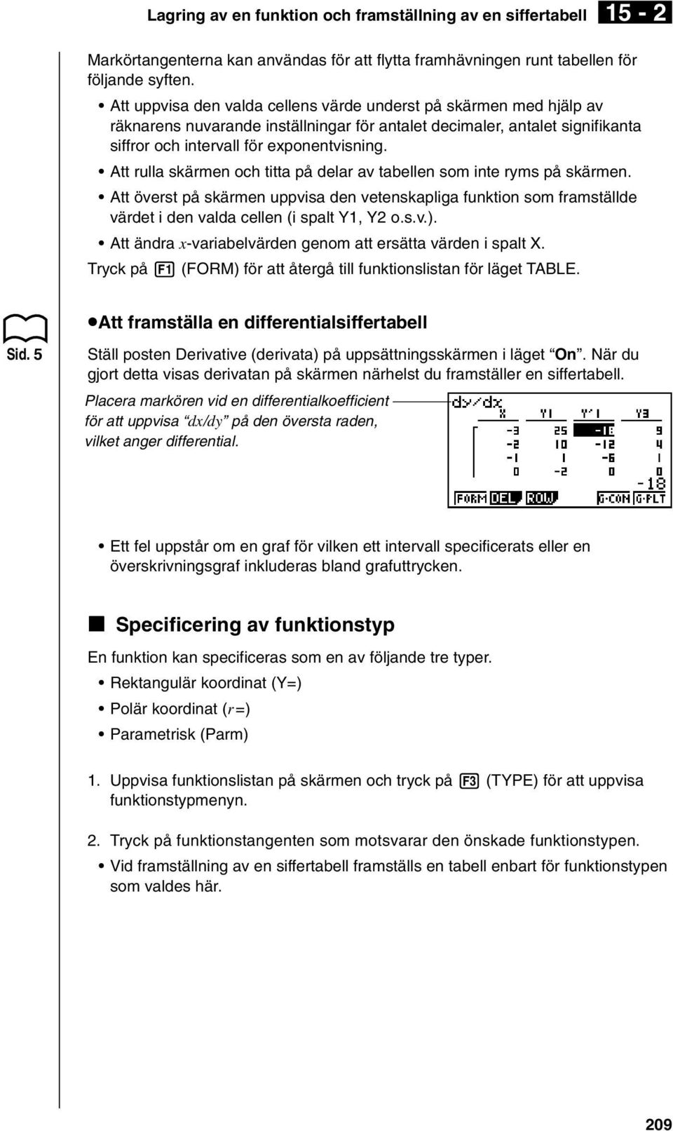 Att rulla skärmen och titta på delar av tabellen som inte ryms på skärmen. Att överst på skärmen uppvisa den vetenskapliga funktion som framställde värdet i den valda cellen (i spalt Y1, Y2 o.s.v.).