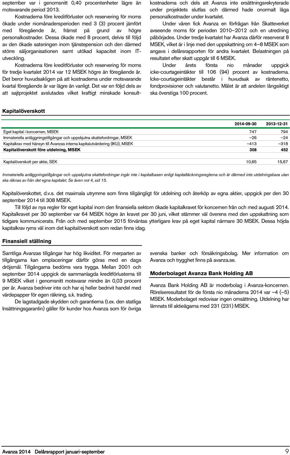 Dessa ökade med 8 procent, delvis till följd av den ökade satsningen inom tjänstepension och den därmed större säljorganisationen samt utökad kapacitet inom ITutveckling.