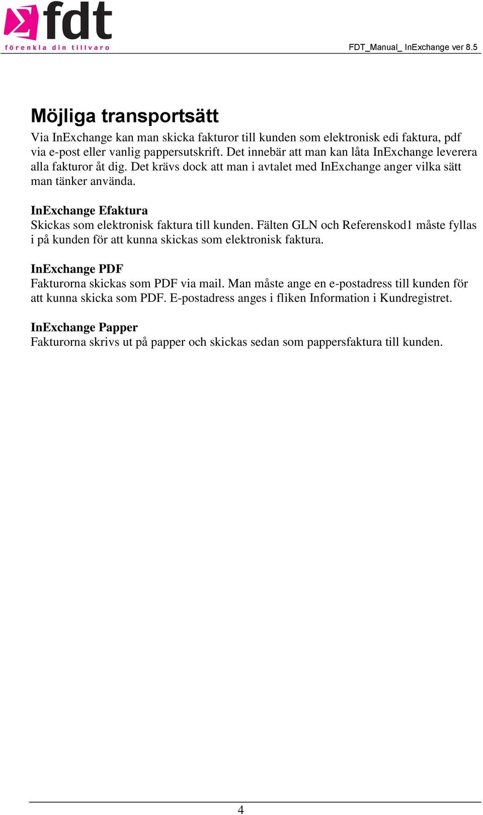 InExchange Efaktura Skickas som elektronisk faktura till kunden. Fälten GLN och Referenskod1 måste fyllas i på kunden för att kunna skickas som elektronisk faktura.