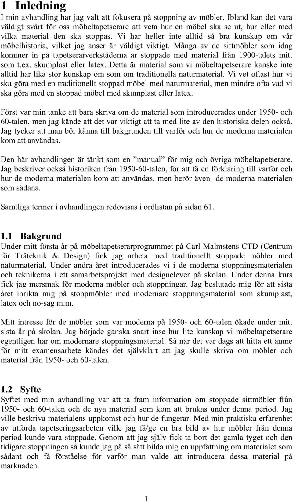 Vi har heller inte alltid så bra kunskap om vår möbelhistoria, vilket jag anser är väldigt viktigt.