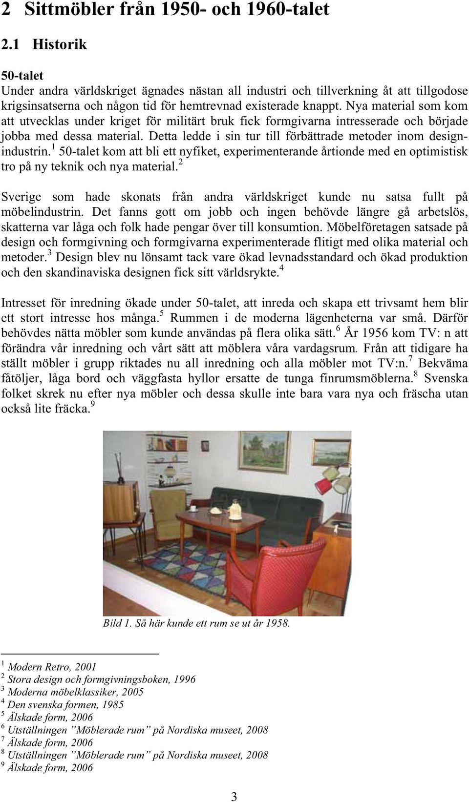 Nya material som kom att utvecklas under kriget för militärt bruk fick formgivarna intresserade och började jobba med dessa material.