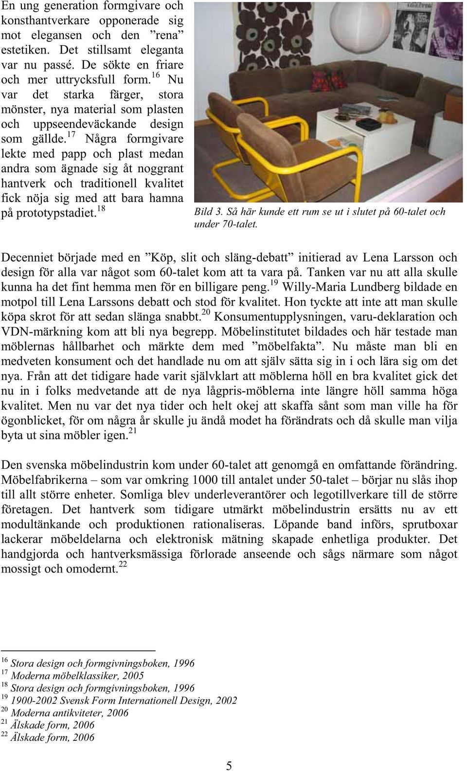 17 Några formgivare lekte med papp och plast medan andra som ägnade sig åt noggrant hantverk och traditionell kvalitet fick nöja sig med att bara hamna på prototypstadiet. 18 Bild 3.