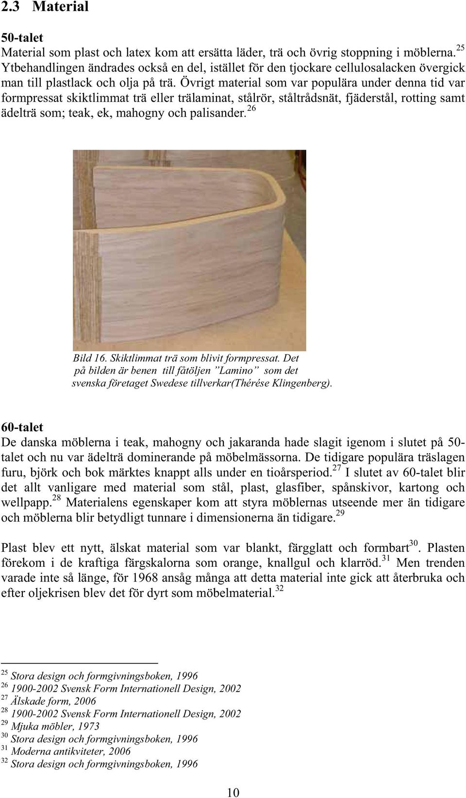 Övrigt material som var populära under denna tid var formpressat skiktlimmat trä eller trälaminat, stålrör, ståltrådsnät, fjäderstål, rotting samt ädelträ som; teak, ek, mahogny och palisander.
