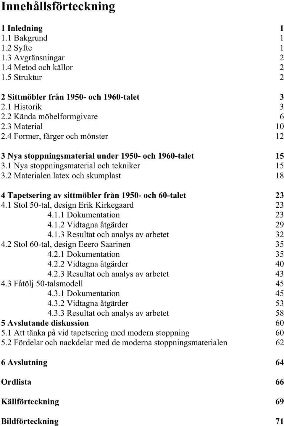 2 Materialen latex och skumplast 18 4 Tapetsering av sittmöbler från 1950- och 60-talet 23 4.1 Stol 50-tal, design Erik Kirkegaard 23 4.1.1 Dokumentation 23 4.1.2 Vidtagna åtgärder 29 4.1.3 Resultat och analys av arbetet 32 4.