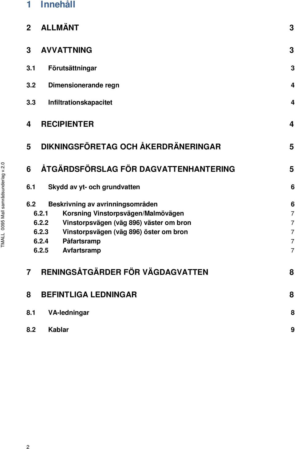 0 6 ÅTGÄRDSFÖRSLAG FÖR DAGVATTENHANTERING 5 6.1 Skydd av yt- och grundvatten 6 6.2 Beskrivning av avrinningsområden 6 6.2.1 Korsning Vinstorpsvägen/Malmövägen 7 6.