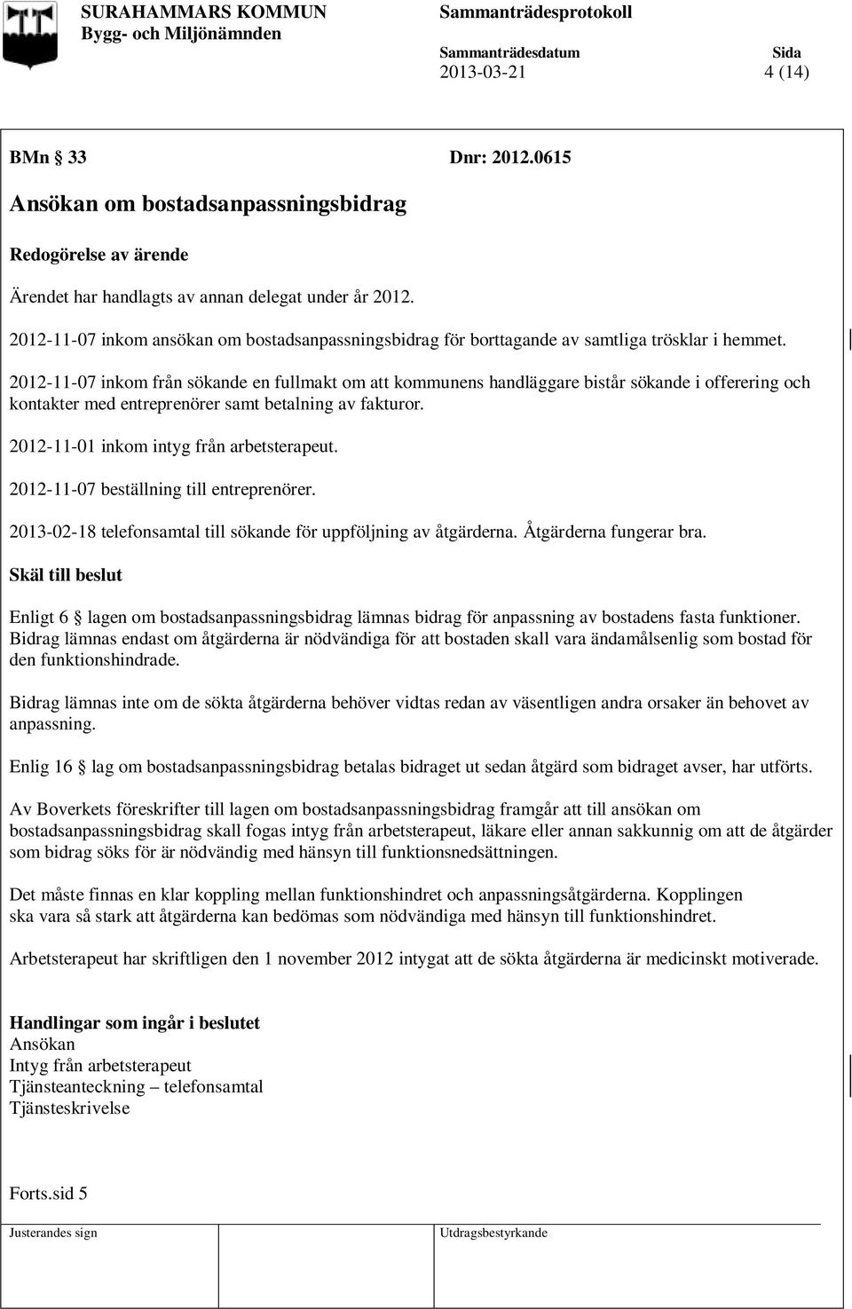 2012-11-07 inkom från sökande en fullmakt om att kommunens handläggare bistår sökande i offerering och kontakter med entreprenörer samt betalning av fakturor.