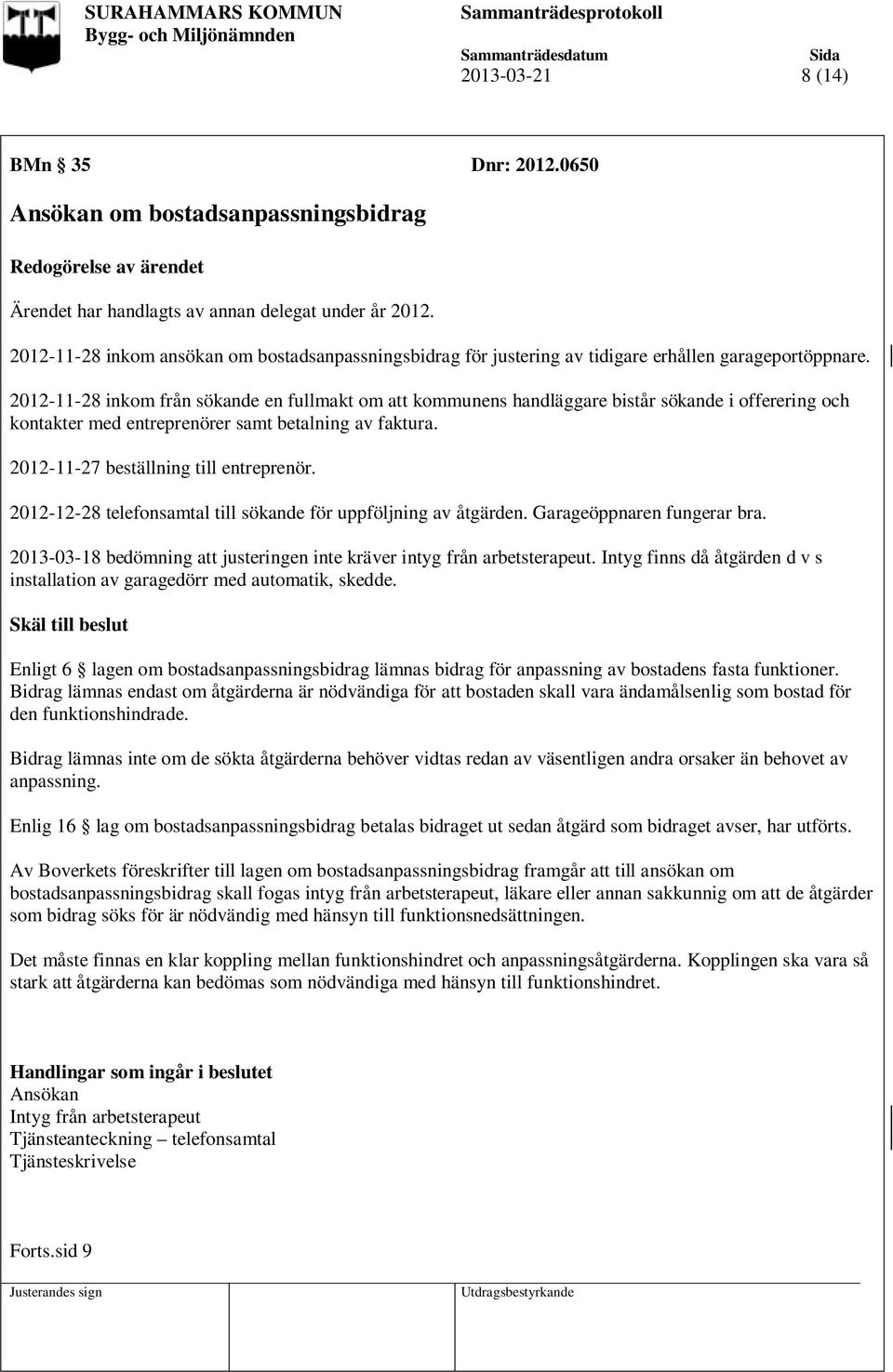 2012-11-28 inkom från sökande en fullmakt om att kommunens handläggare bistår sökande i offerering och kontakter med entreprenörer samt betalning av faktura. 2012-11-27 beställning till entreprenör.