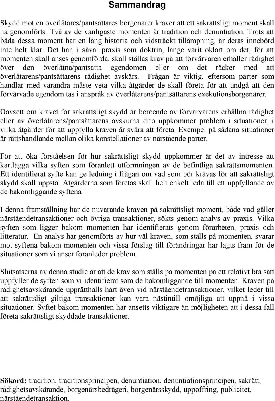 Det har, i såväl praxis som doktrin, länge varit oklart om det, för att momenten skall anses genomförda, skall ställas krav på att förvärvaren erhåller rådighet över den överlåtna/pantsatta egendomen