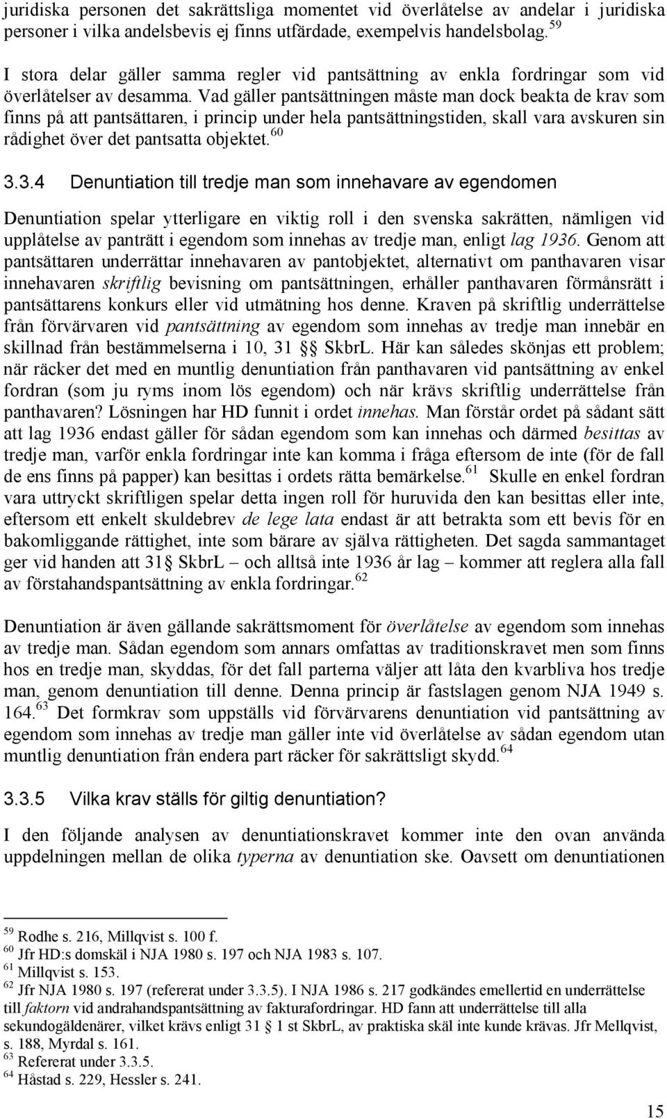 Vad gäller pantsättningen måste man dock beakta de krav som finns på att pantsättaren, i princip under hela pantsättningstiden, skall vara avskuren sin rådighet över det pantsatta objektet. 60 3.