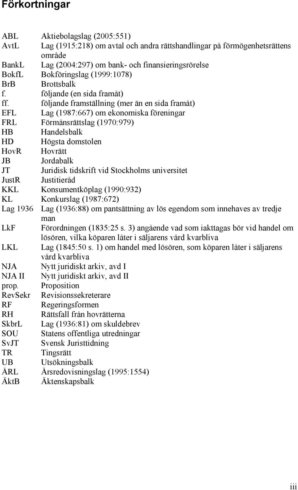 följande framställning (mer än en sida framåt) EFL Lag (1987:667) om ekonomiska föreningar FRL Förmånsrättslag (1970:979) HB Handelsbalk HD Högsta domstolen HovR Hovrätt JB Jordabalk JT Juridisk