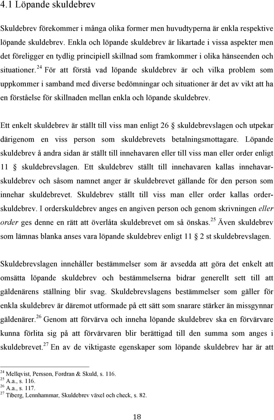 24 För att förstå vad löpande skuldebrev är och vilka problem som uppkommer i samband med diverse bedömningar och situationer är det av vikt att ha en förståelse för skillnaden mellan enkla och