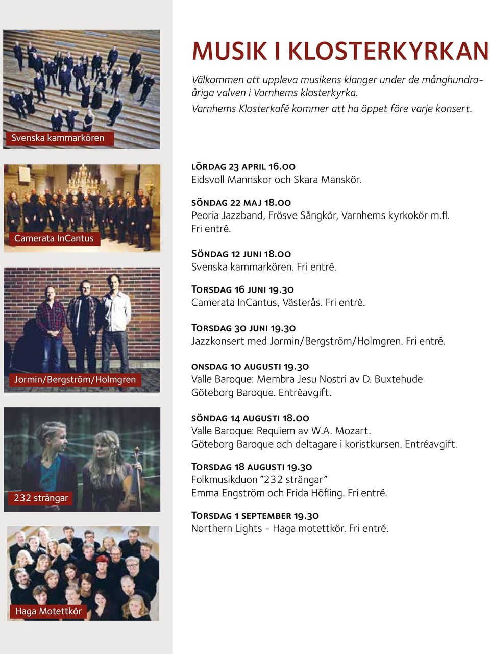 Söndag 12 juni 18.00 Svenska kammarkören. Fri entré. Torsdag 16 juni 19.30 Camerata InCantus, Västerås. Fri entré. Torsdag 30 juni 19.30 Jazzkonsert med Jormin/Bergström/Holmgren. Fri entré. Jormin/Bergström/Holmgren onsdag 10 augusti 19.