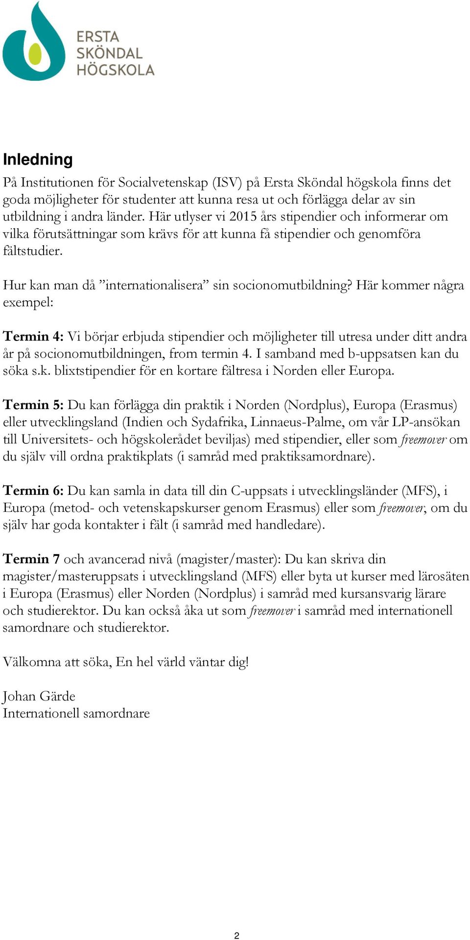 Här kommer några exempel: Termin 4: Vi börjar erbjuda stipendier och möjligheter till utresa under ditt andra år på socionomutbildningen, from termin 4. I samband med b-uppsatsen kan du söka s.k. blixtstipendier för en kortare fältresa i Norden eller Europa.