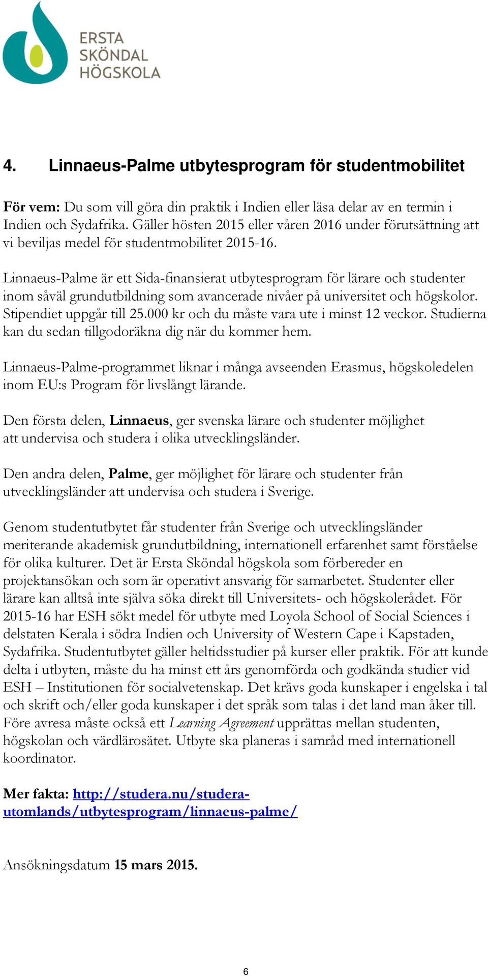 Linnaeus-Palme är ett Sida-finansierat utbytesprogram för lärare och studenter inom såväl grundutbildning som avancerade nivåer på universitet och högskolor. Stipendiet uppgår till 25.