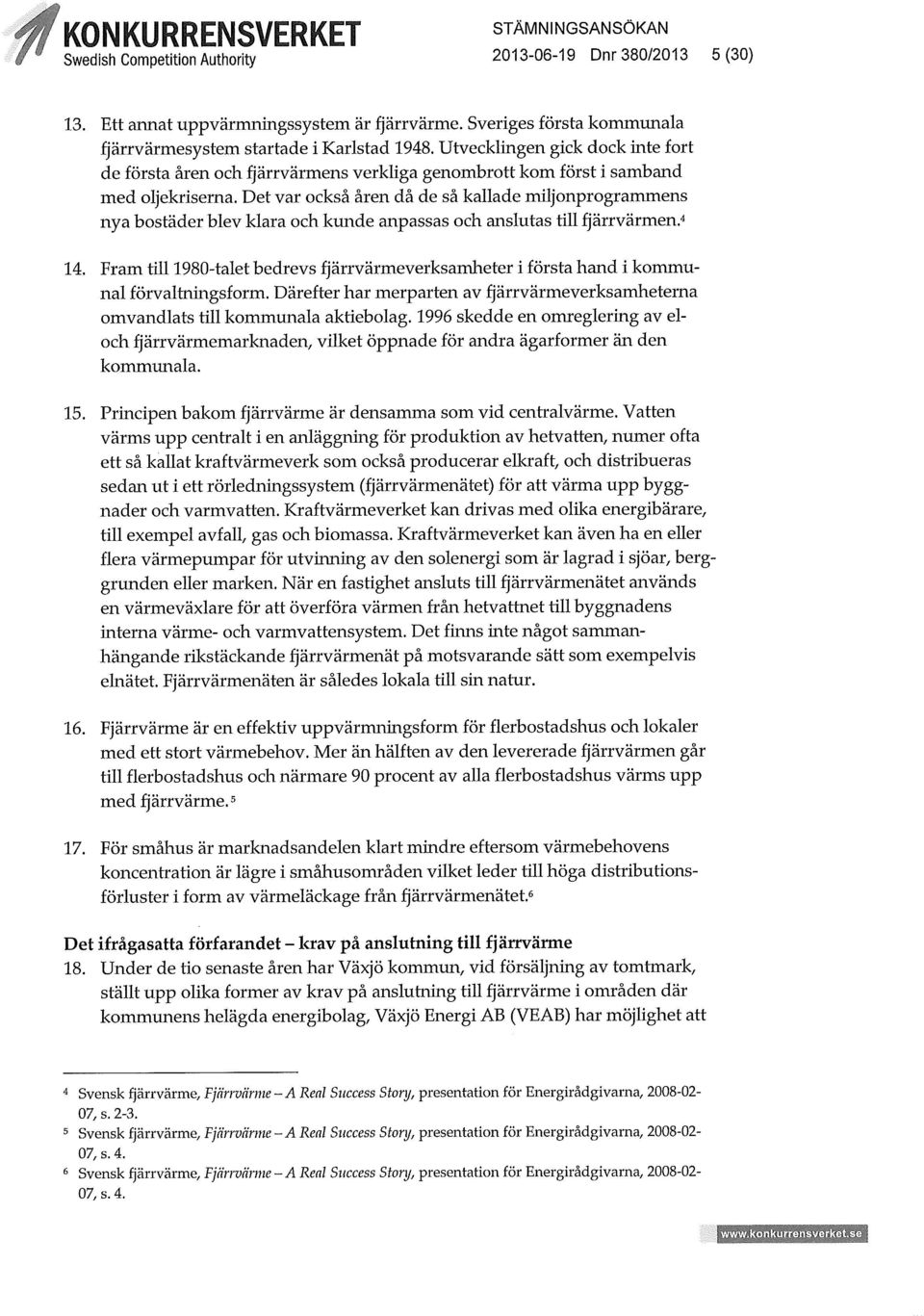 Det var också åren då de så kallade miljonprogrammens nya bostäder blev klara och kunde anpassas och anslutas till fjärrvärmen. 4 14.