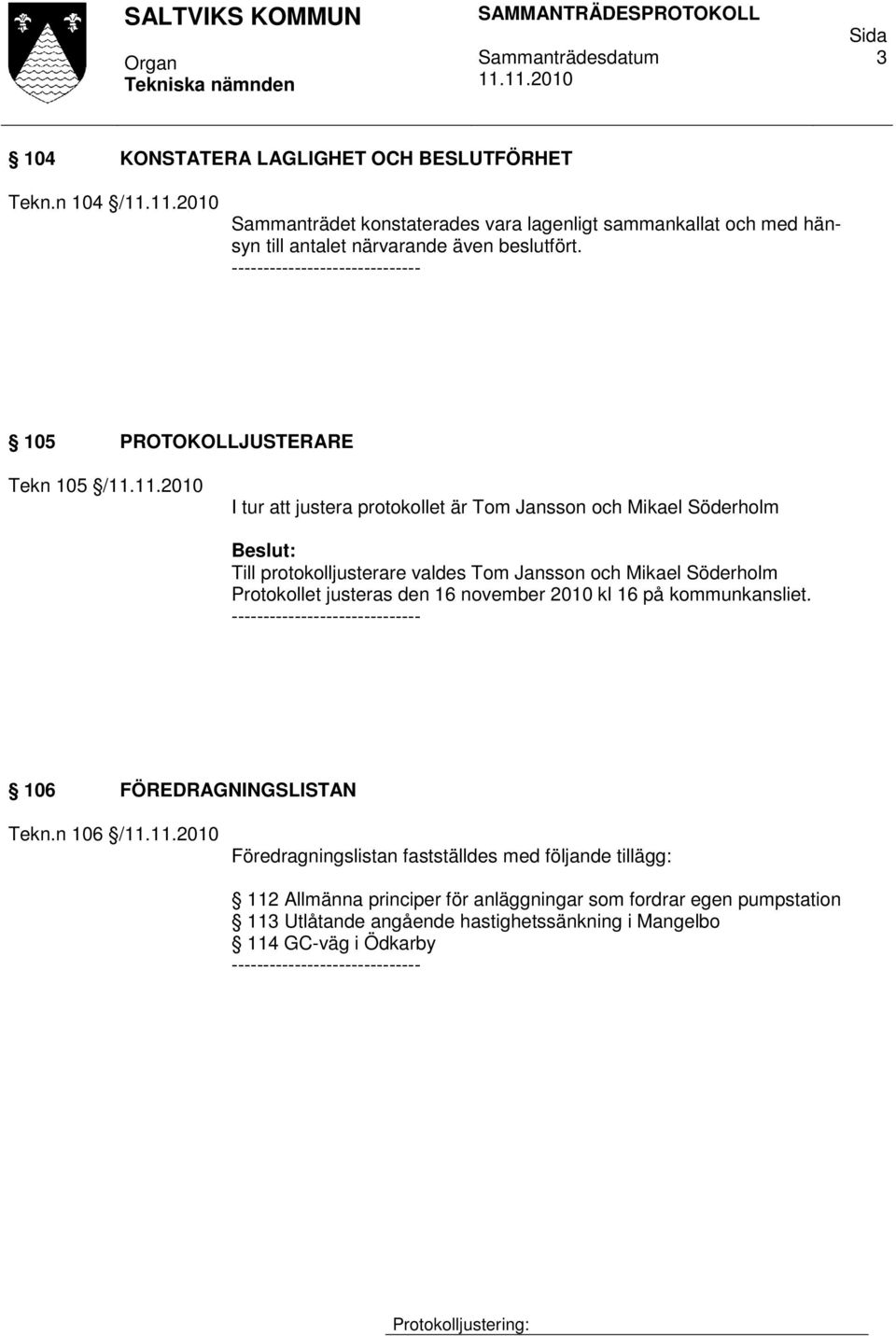 105 PROTOKOLLJUSTERARE Tekn 105 / I tur att justera protokollet är Tom Jansson och Mikael Söderholm Till protokolljusterare valdes Tom Jansson och Mikael