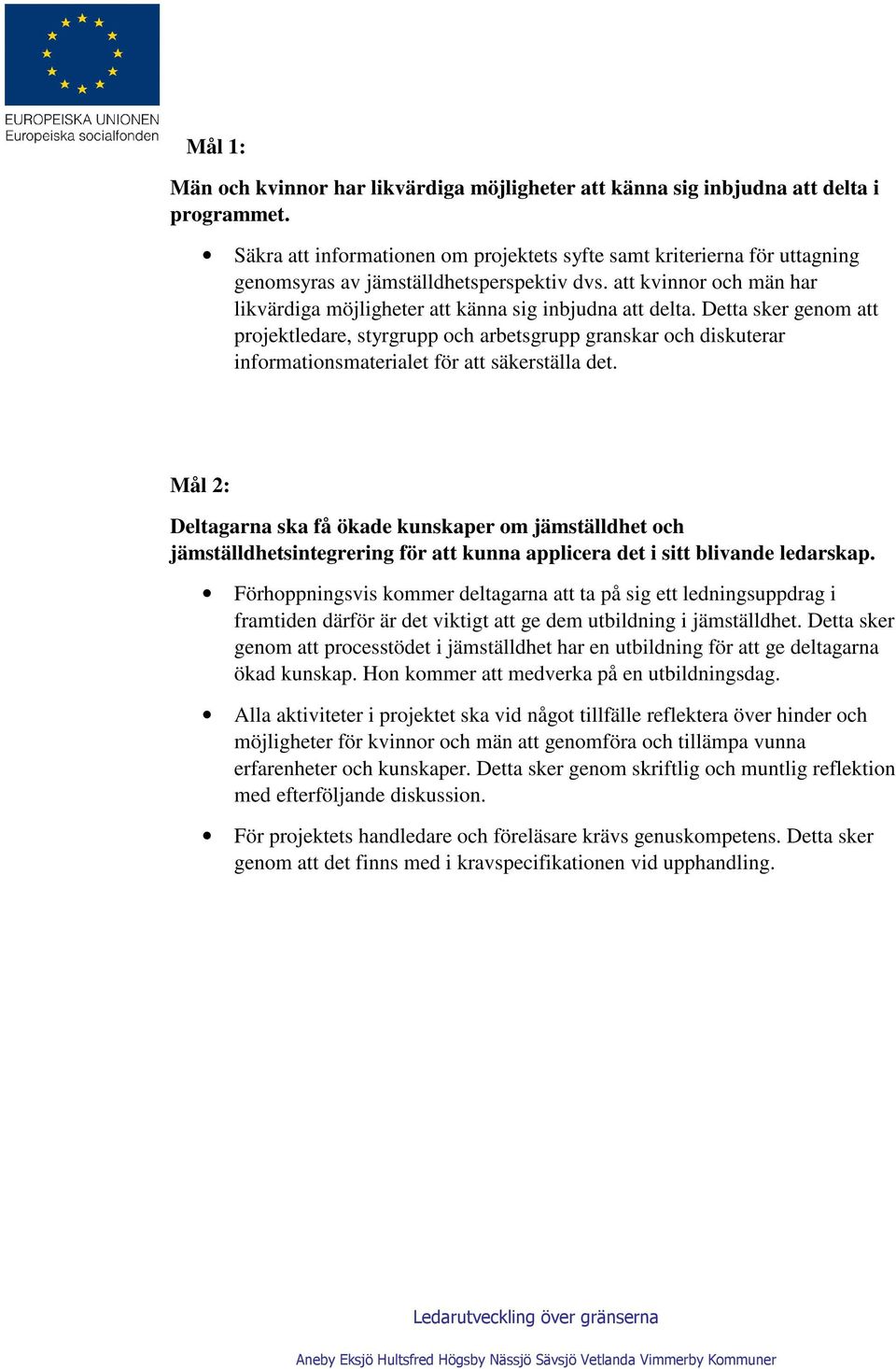 Detta sker genom att projektledare, styrgrupp och arbetsgrupp granskar och diskuterar informationsmaterialet för att säkerställa det.